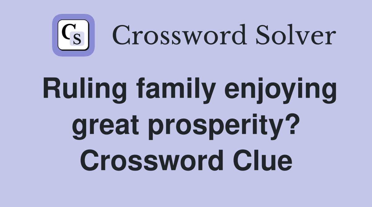 Ruling family enjoying great prosperity? Crossword Clue