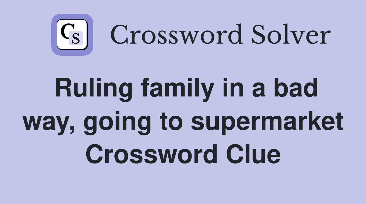 Ruling family in a bad way, going to supermarket Crossword Clue