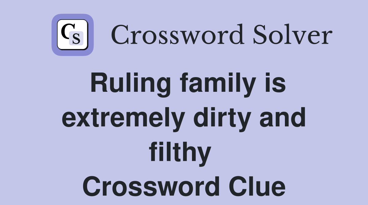 Ruling family is extremely dirty and filthy  Crossword Clue