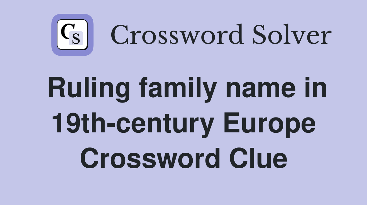 Ruling family name in 19th-century Europe Crossword Clue
