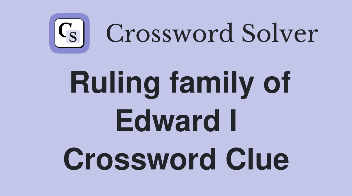 Ruling family of Edward I Crossword Clue