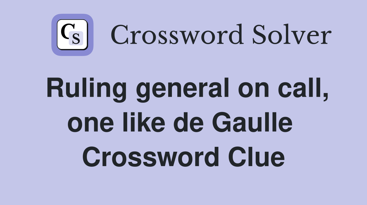 Ruling general on call, one like de Gaulle  Crossword Clue