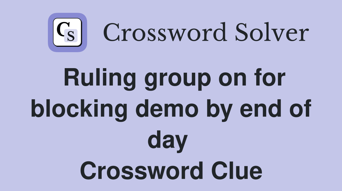 Ruling group on for blocking demo by end of day  Crossword Clue