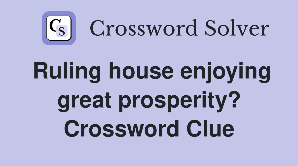 Ruling house enjoying great prosperity? Crossword Clue