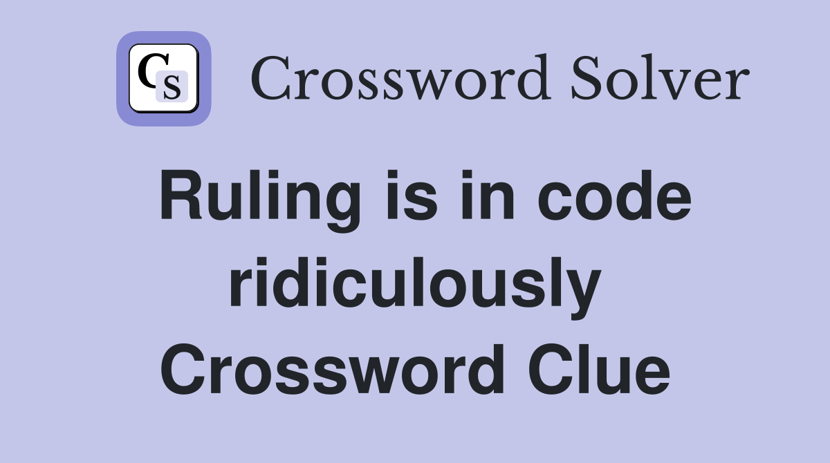 Ruling is in code ridiculously Crossword Clue
