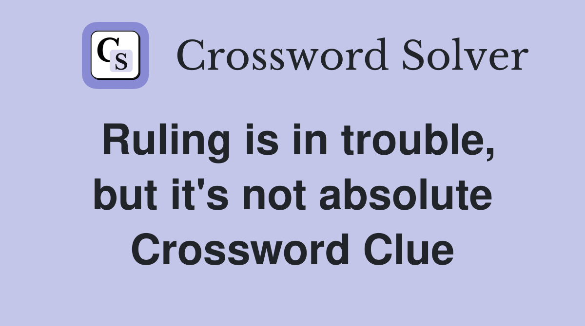 Ruling is in trouble, but it's not absolute Crossword Clue