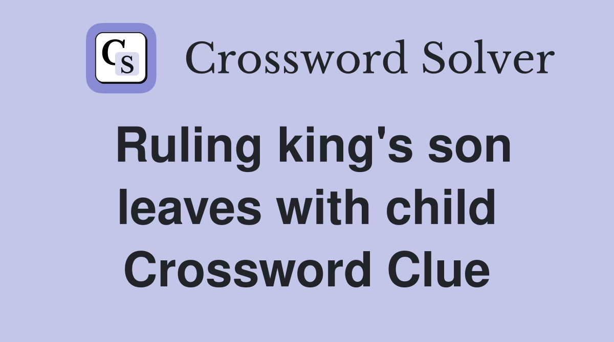 Ruling king's son leaves with child Crossword Clue