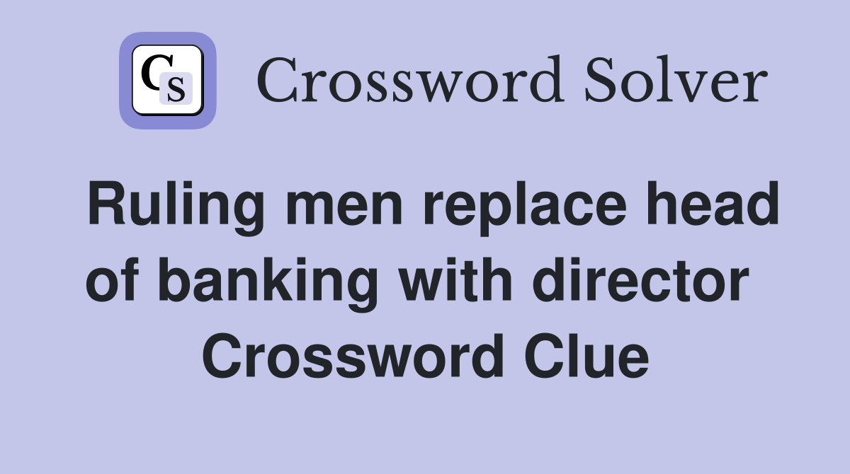 Ruling men replace head of banking with director  Crossword Clue