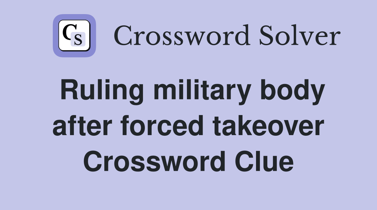 Ruling military body after forced takeover Crossword Clue