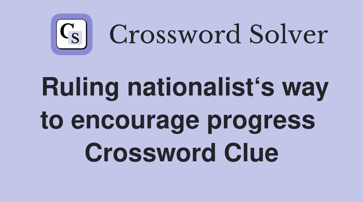 Ruling nationalist‘s way to encourage progress  Crossword Clue