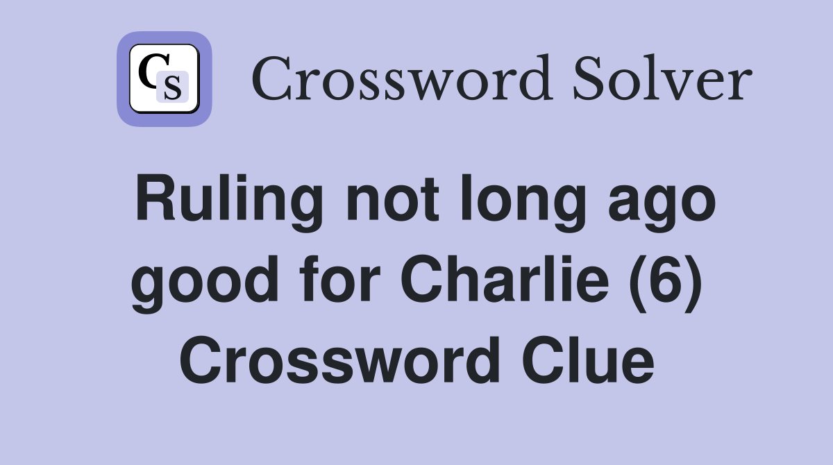 Ruling not long ago good for Charlie (6) Crossword Clue