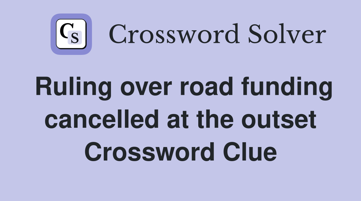Ruling over road funding cancelled at the outset Crossword Clue