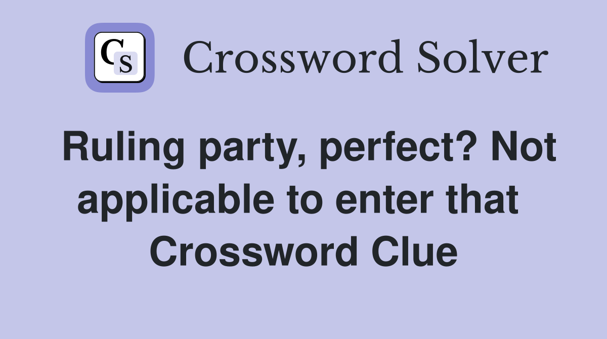 Ruling party, perfect? Not applicable to enter that  Crossword Clue