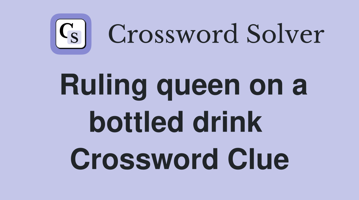 Ruling queen on a bottled drink  Crossword Clue