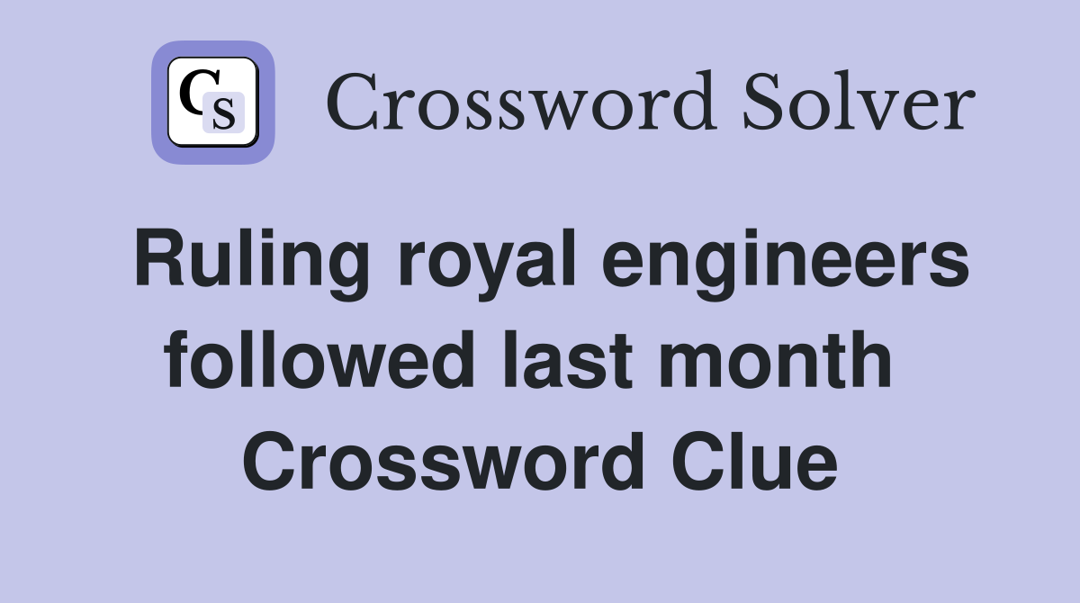 Ruling royal engineers followed last month  Crossword Clue