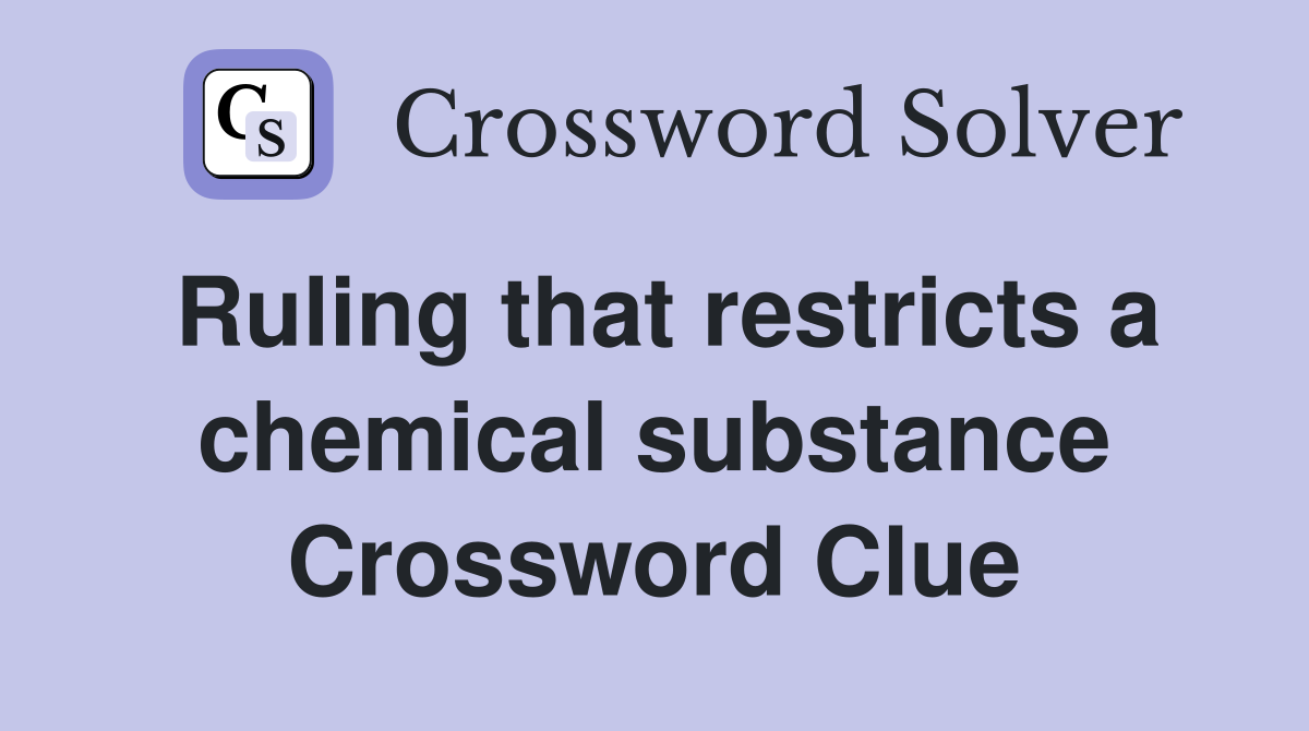 Ruling that restricts a chemical substance Crossword Clue