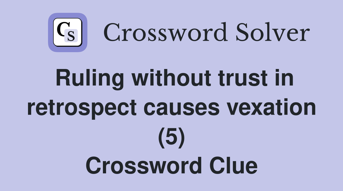Ruling without trust in retrospect causes vexation (5) Crossword Clue