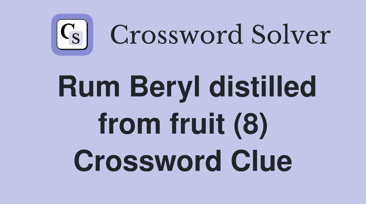 Rum Beryl distilled from fruit (8) Crossword Clue