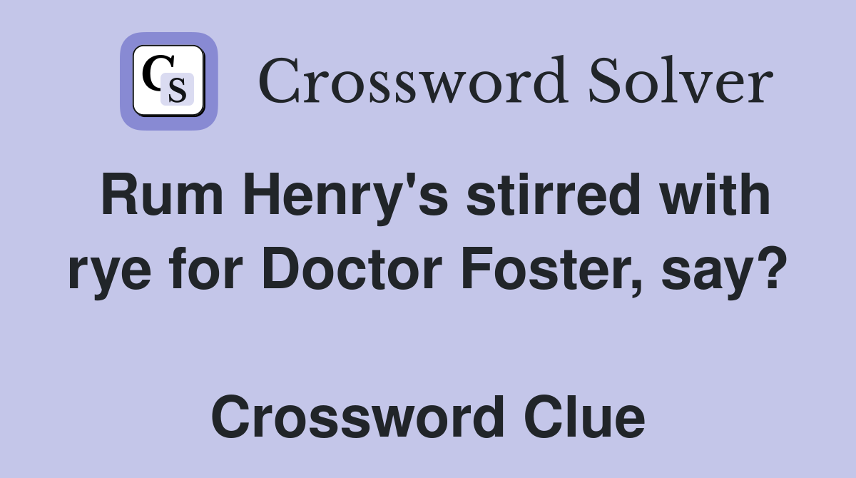 Rum Henry's stirred with rye for Doctor Foster, say?  Crossword Clue