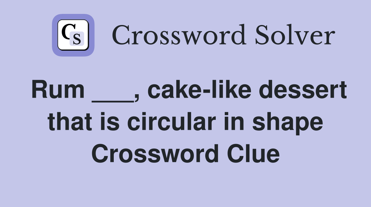Rum ___, cake-like dessert that is circular in shape Crossword Clue