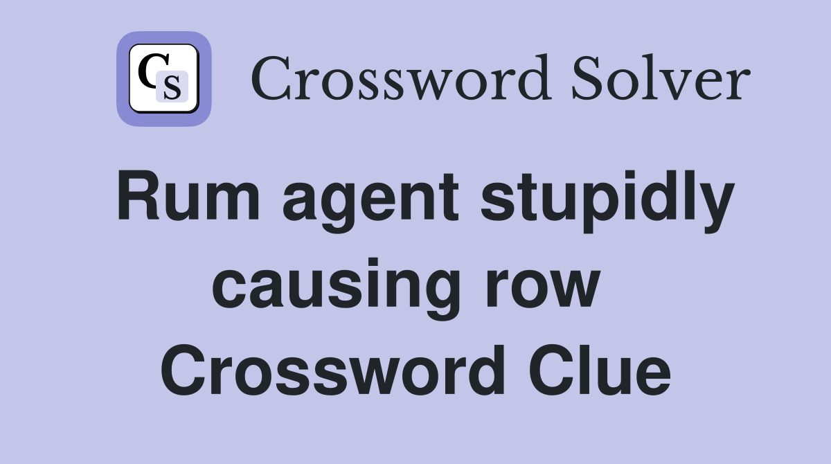 Rum agent stupidly causing row  Crossword Clue