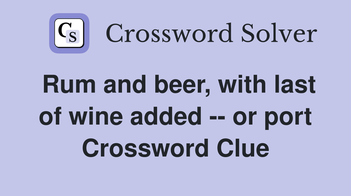 Rum and beer, with last of wine added -- or port Crossword Clue
