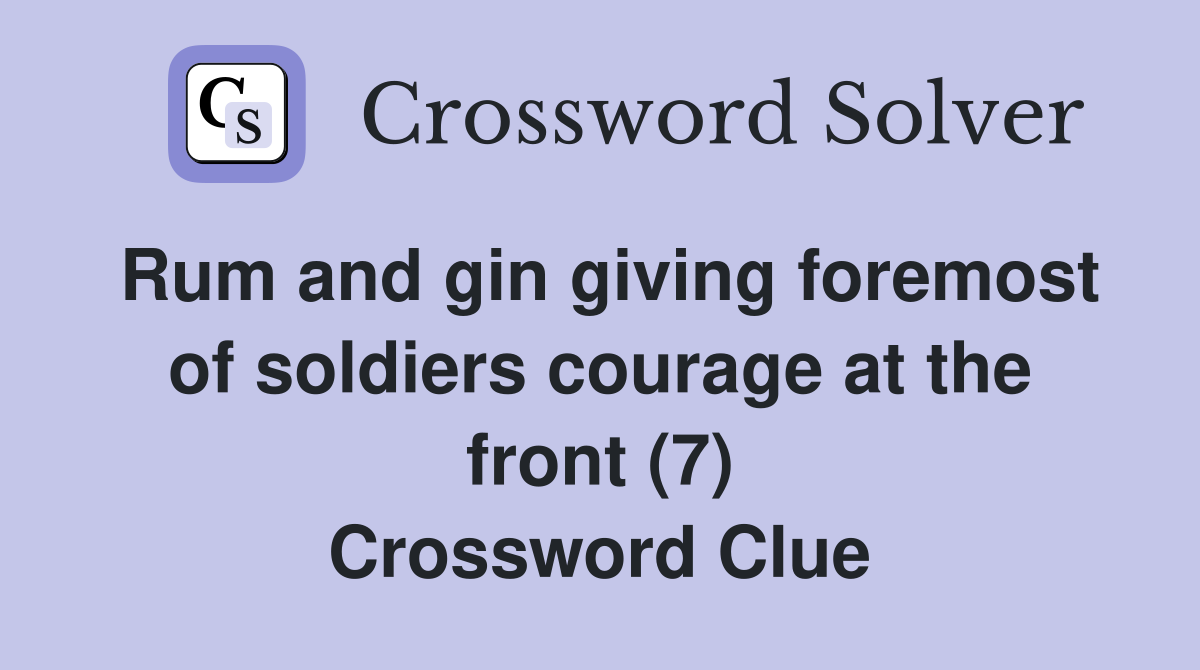 Rum and gin giving foremost of soldiers courage at the front (7) Crossword Clue