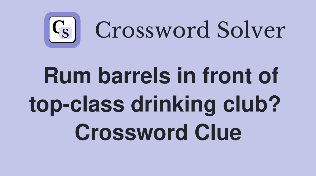 Rum barrels in front of top-class drinking club?  Crossword Clue
