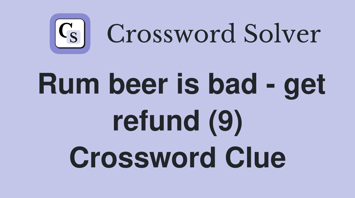 Rum beer is bad - get refund (9) Crossword Clue