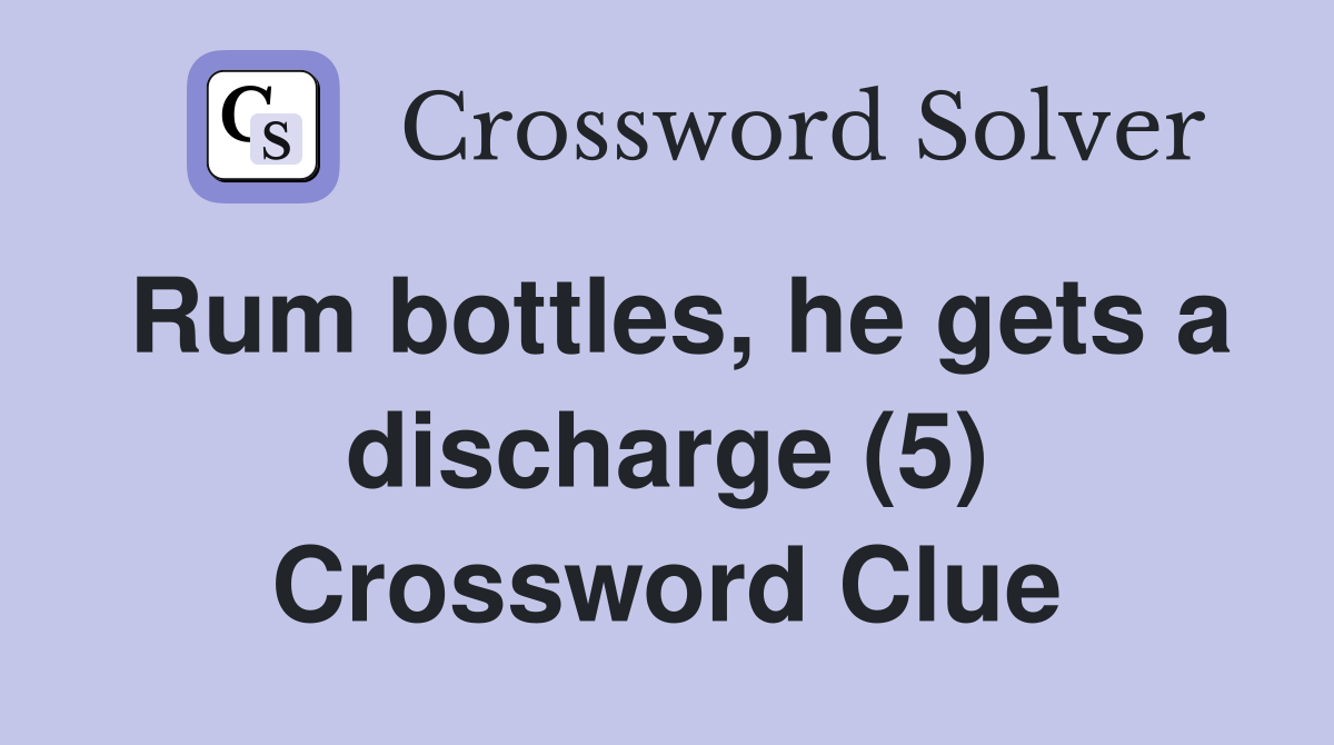 Rum bottles, he gets a discharge (5) Crossword Clue