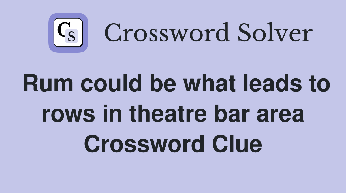 Rum could be what leads to rows in theatre bar area Crossword Clue