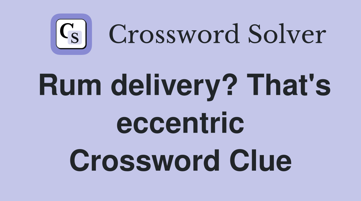 Rum delivery? That's eccentric Crossword Clue