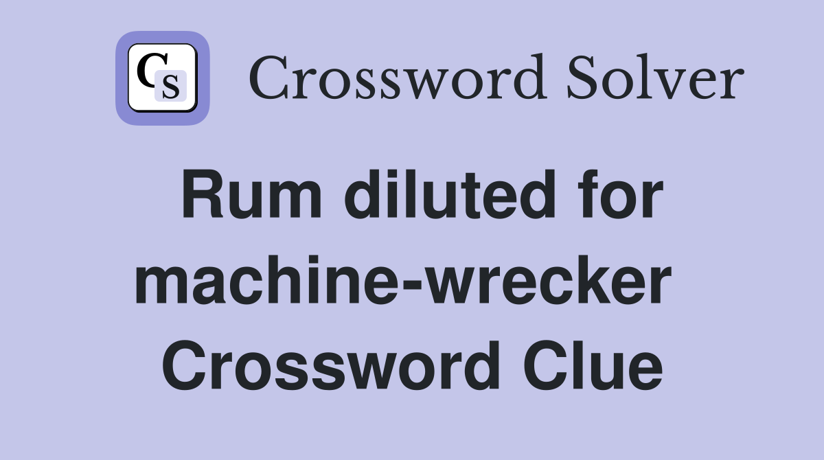 Rum diluted for machine-wrecker  Crossword Clue