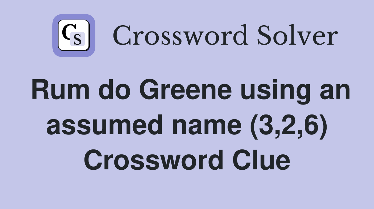 Rum do Greene using an assumed name (3,2,6) Crossword Clue
