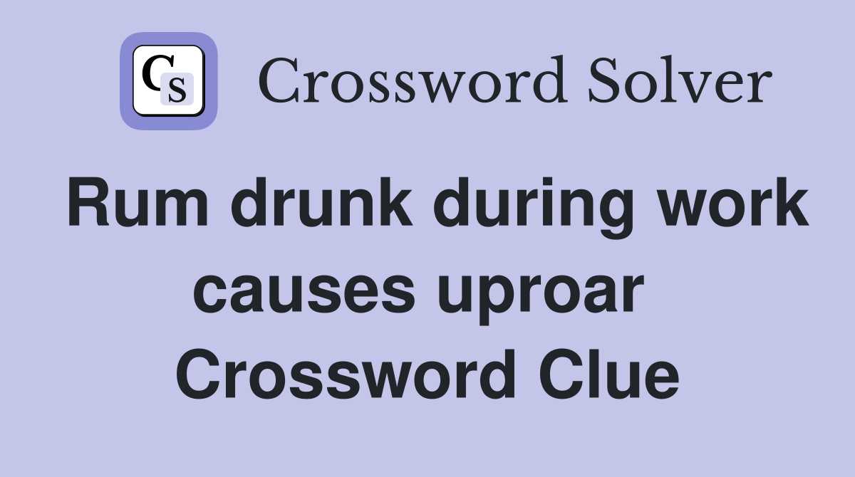 Rum drunk during work causes uproar  Crossword Clue