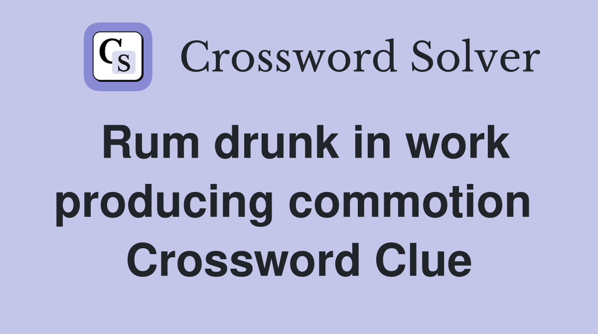 Rum drunk in work producing commotion  Crossword Clue