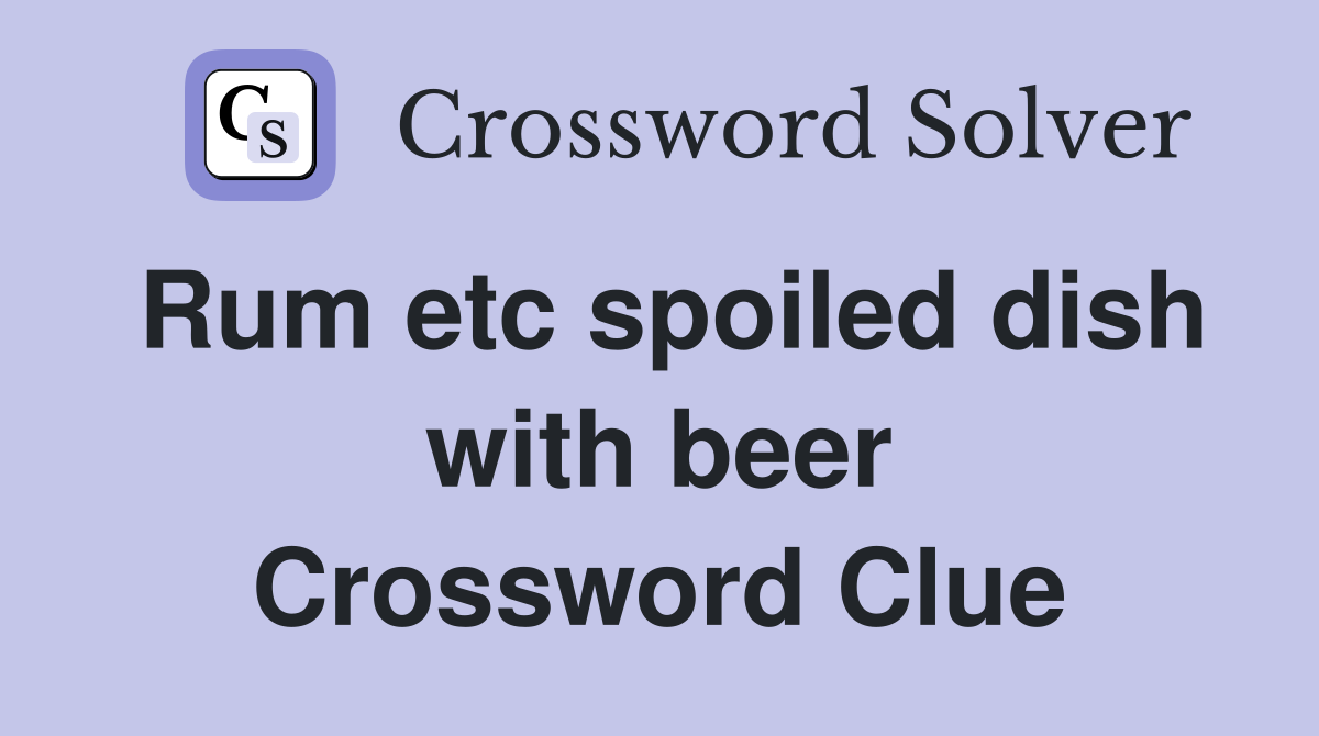 Rum etc spoiled dish with beer Crossword Clue