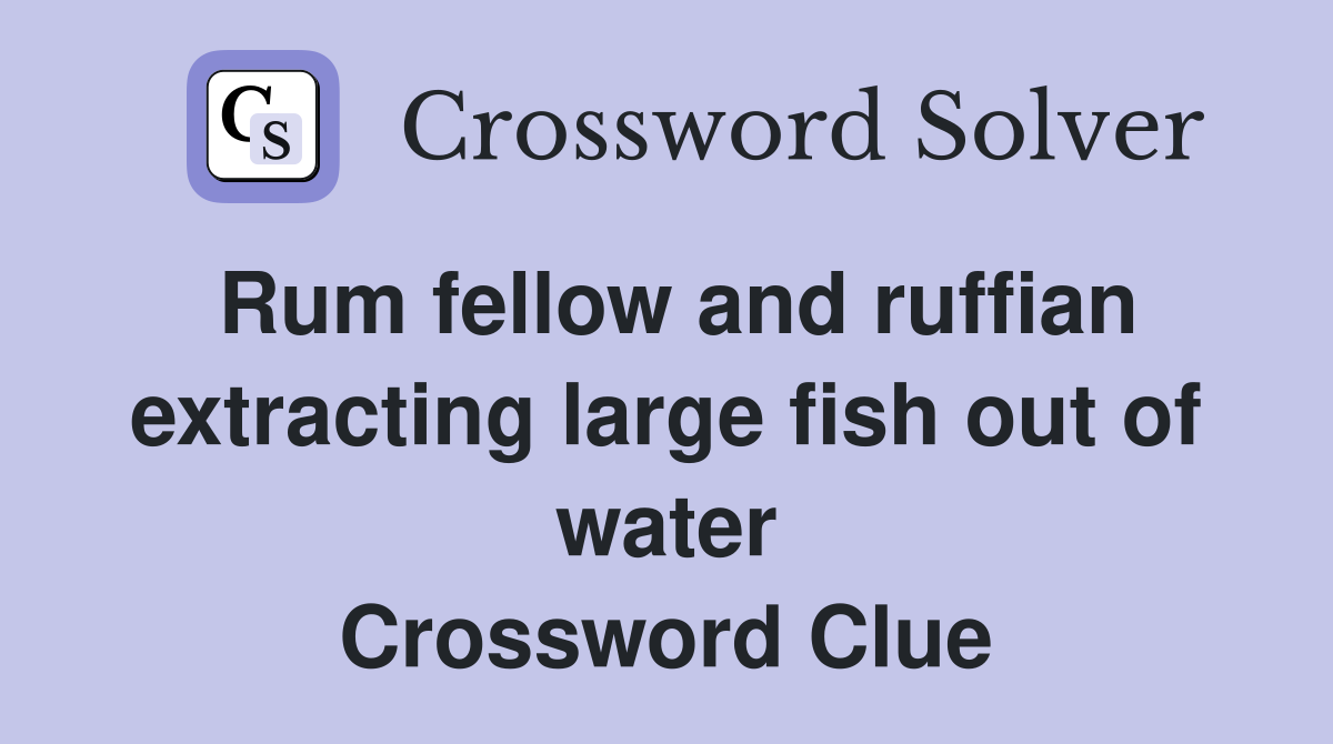 Rum fellow and ruffian extracting large fish out of water Crossword Clue
