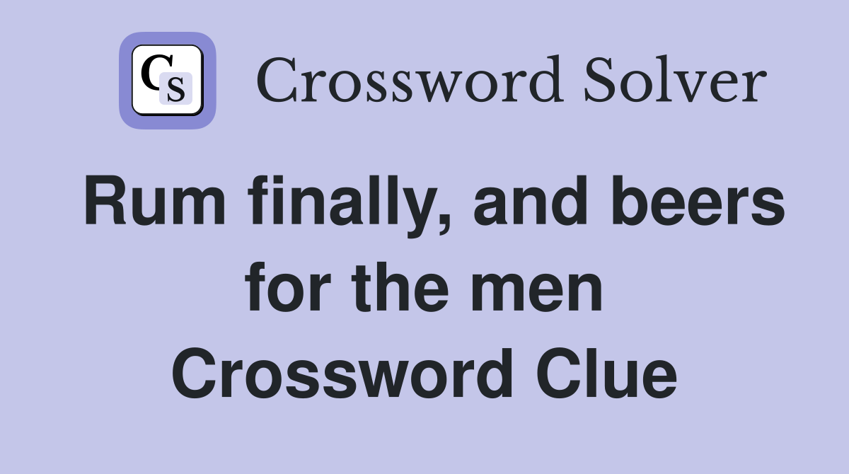 Rum finally, and beers for the men Crossword Clue