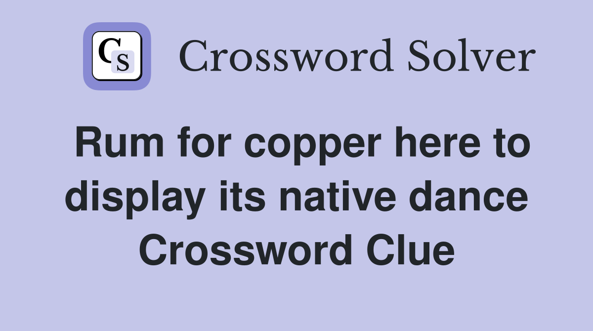 Rum for copper here to display its native dance Crossword Clue