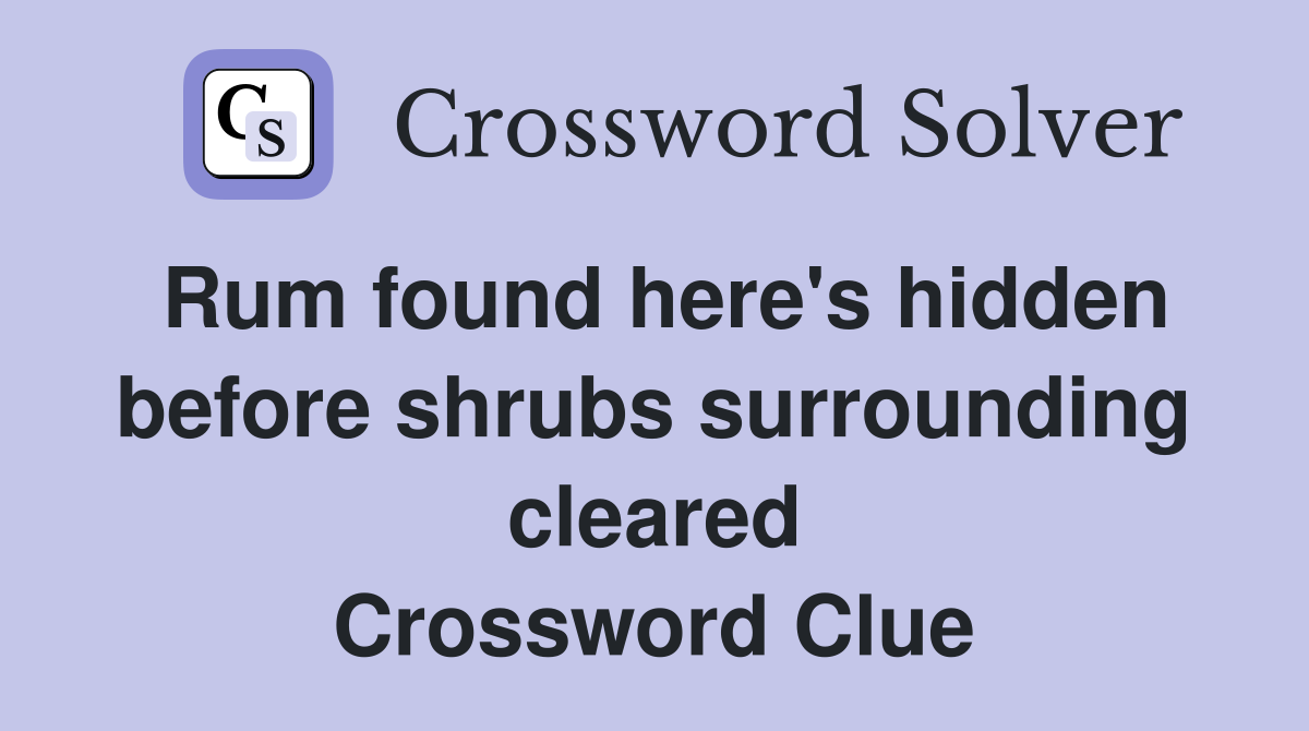 Rum found here's hidden before shrubs surrounding cleared Crossword Clue