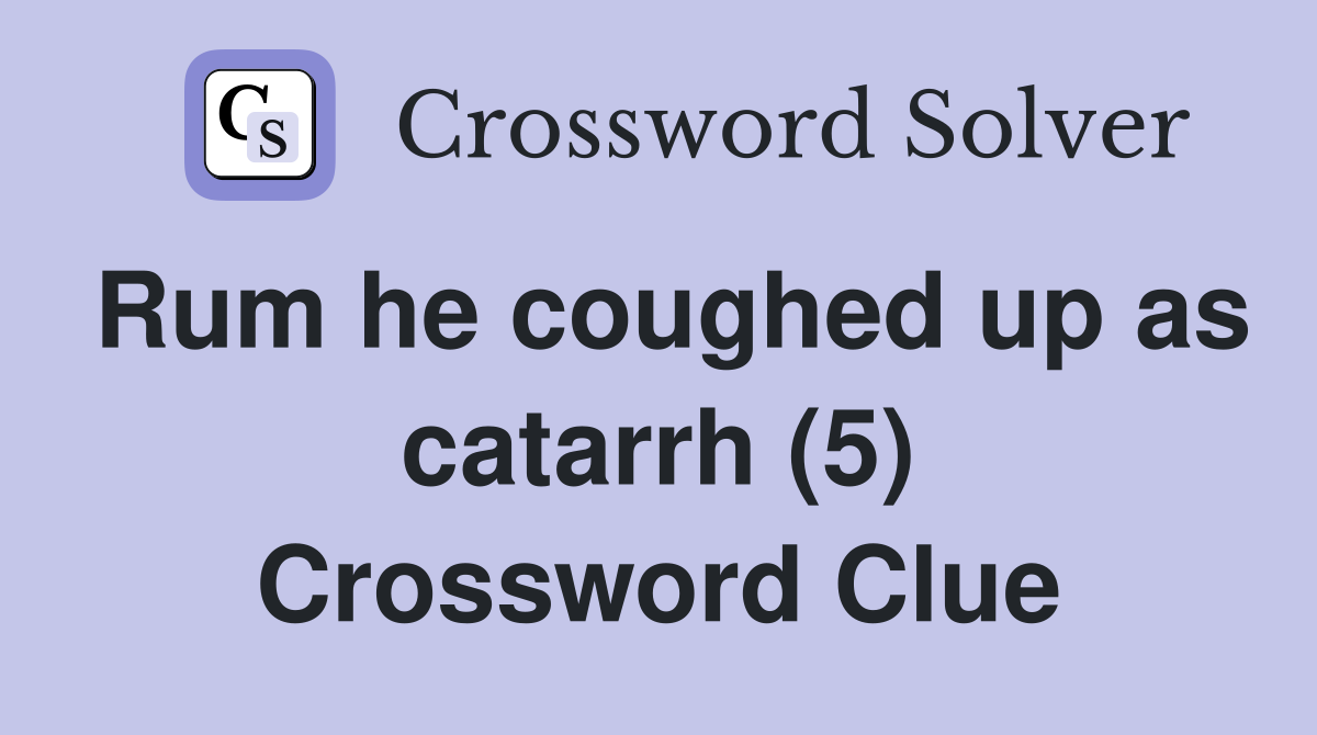 Rum he coughed up as catarrh (5) Crossword Clue