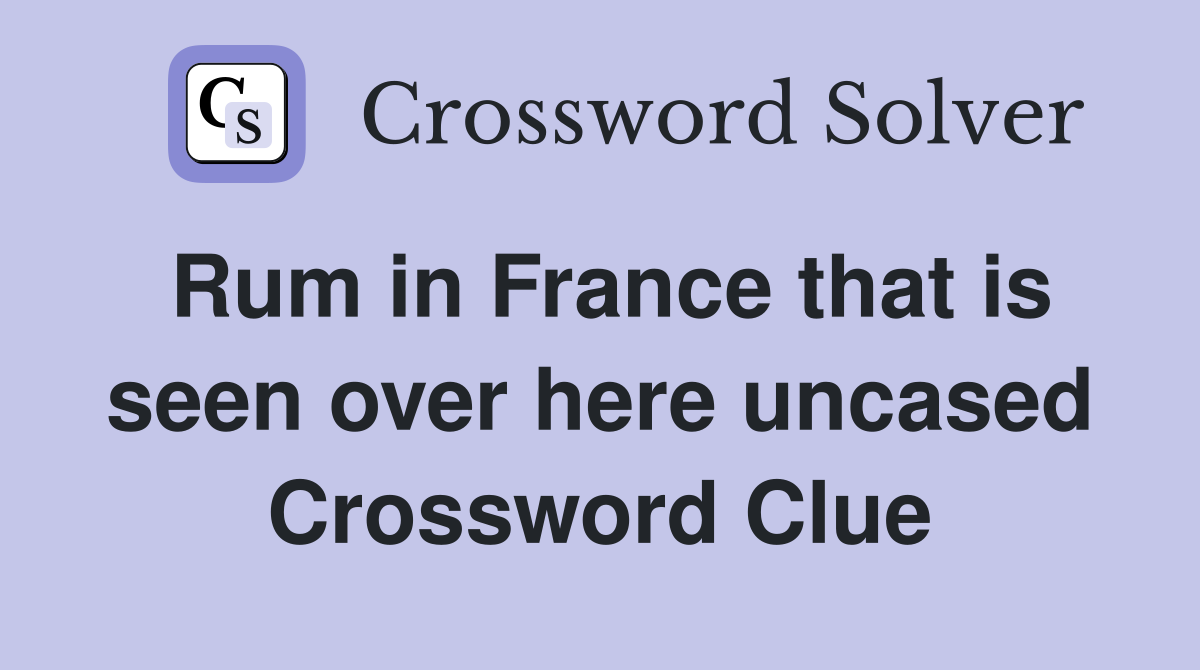 Rum in France that is seen over here uncased Crossword Clue
