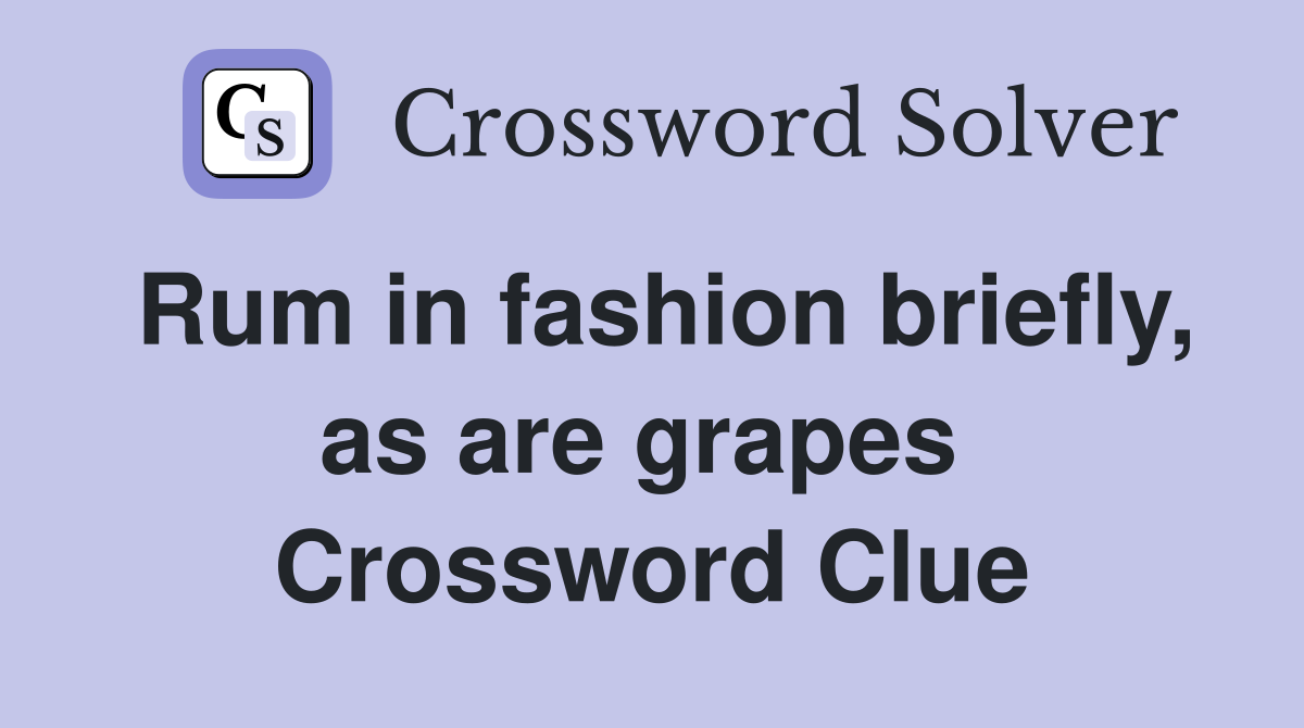Rum in fashion briefly, as are grapes  Crossword Clue
