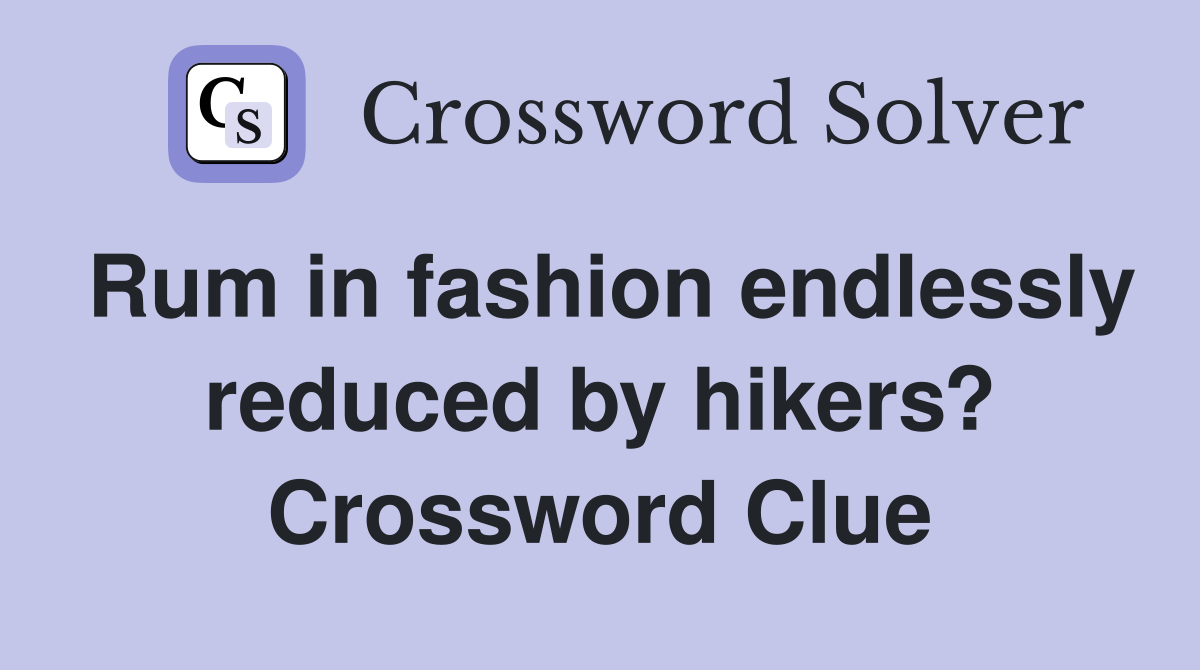 Rum in fashion endlessly reduced by hikers? Crossword Clue