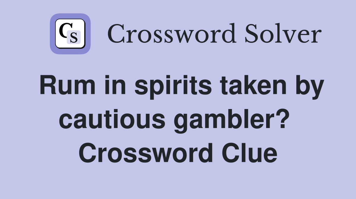 Rum in spirits taken by cautious gambler?  Crossword Clue