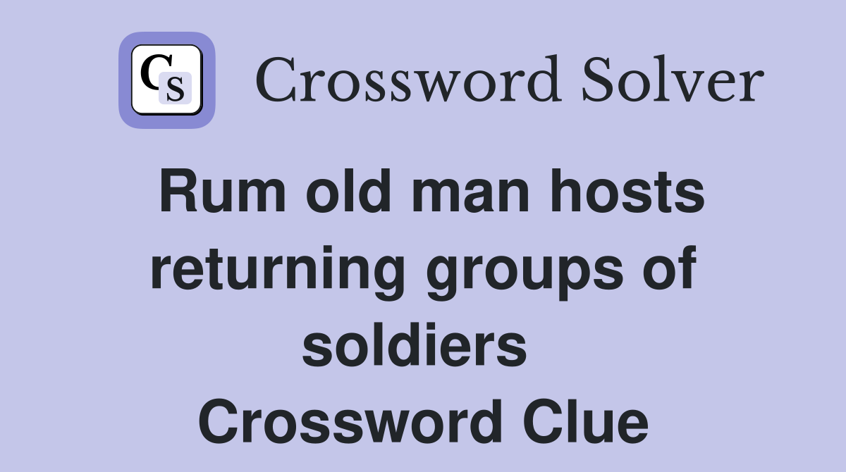 Rum old man hosts returning groups of soldiers  Crossword Clue