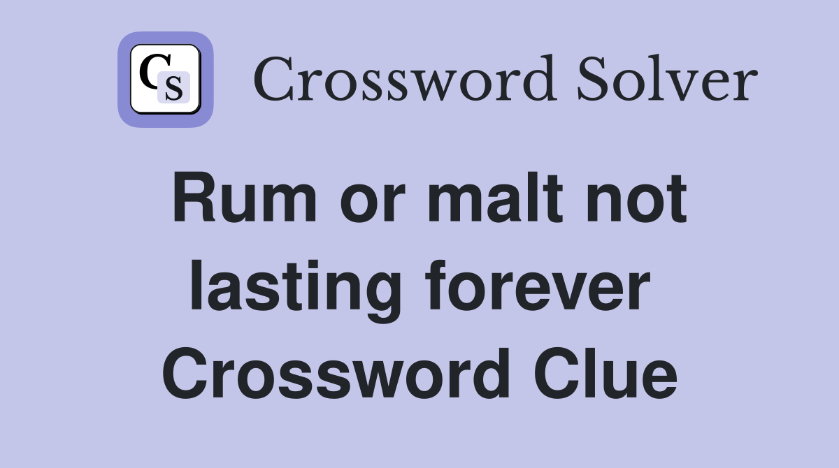 Rum or malt not lasting forever Crossword Clue