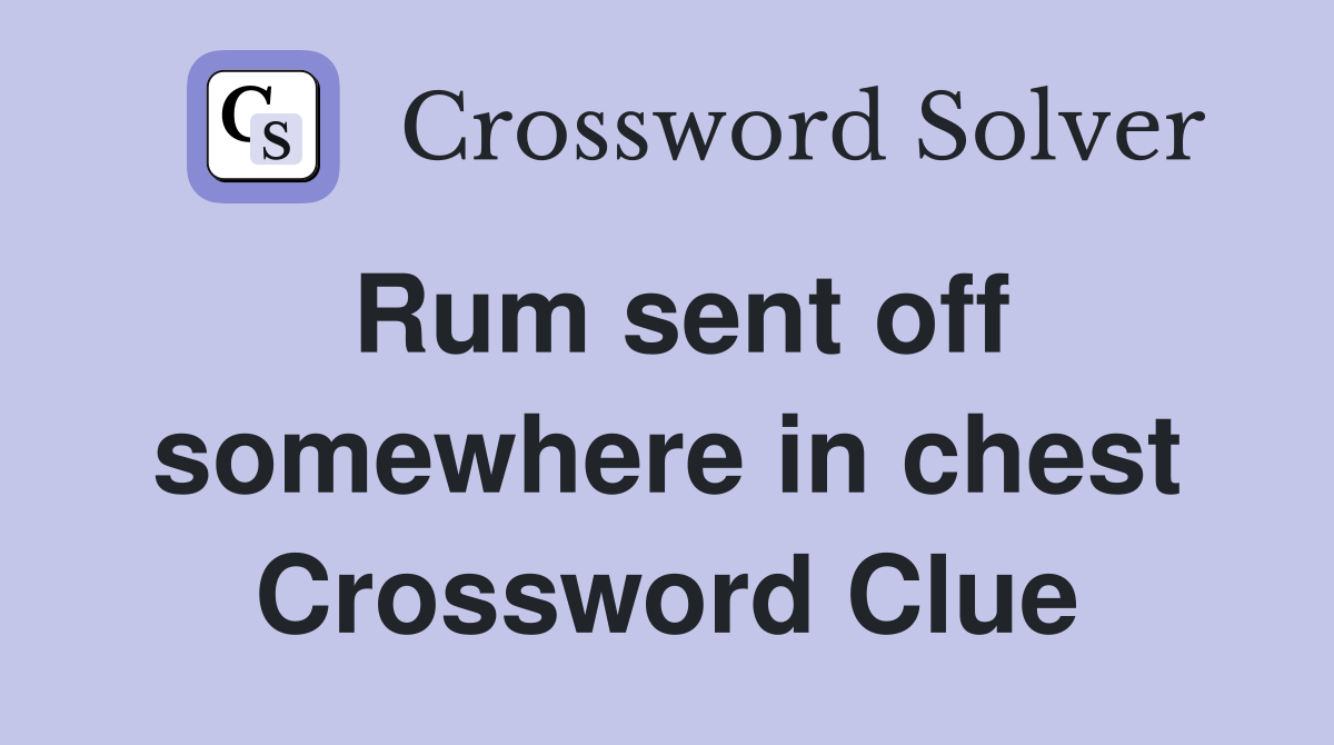 Rum sent off somewhere in chest Crossword Clue