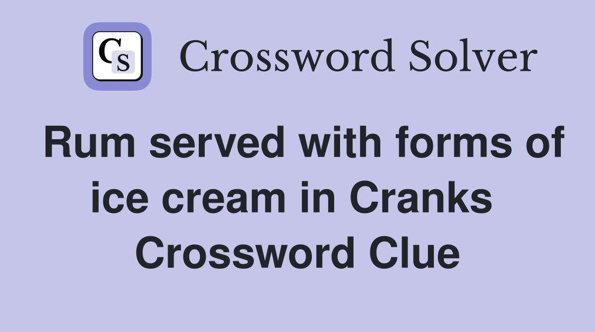 Rum served with forms of ice cream in Cranks  Crossword Clue